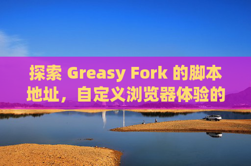 探索 Greasy Fork 的脚本地址，自定义浏览器体验的利器
